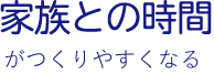 家族との時間がつくりやすくなる